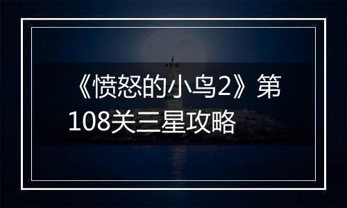 《愤怒的小鸟2》第108关三星攻略