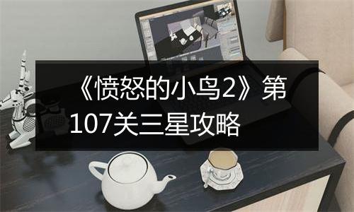 《愤怒的小鸟2》第107关三星攻略