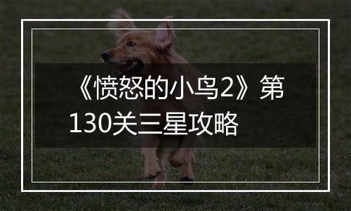《愤怒的小鸟2》第130关三星攻略