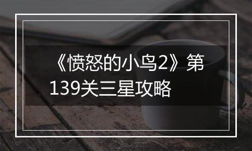 《愤怒的小鸟2》第139关三星攻略