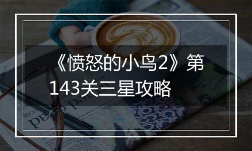 《愤怒的小鸟2》第143关三星攻略