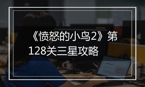 《愤怒的小鸟2》第128关三星攻略