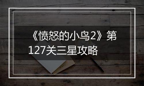 《愤怒的小鸟2》第127关三星攻略