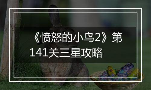 《愤怒的小鸟2》第141关三星攻略