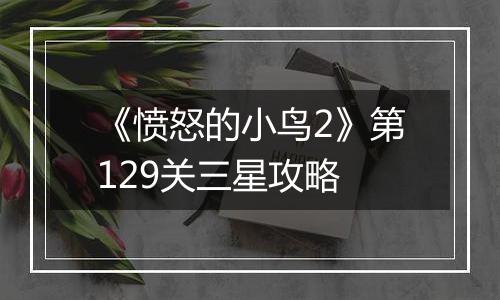 《愤怒的小鸟2》第129关三星攻略
