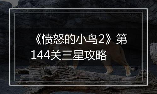 《愤怒的小鸟2》第144关三星攻略