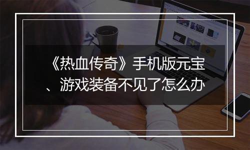 《热血传奇》手机版元宝、游戏装备不见了怎么办