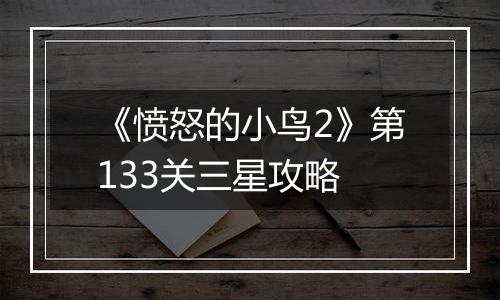 《愤怒的小鸟2》第133关三星攻略