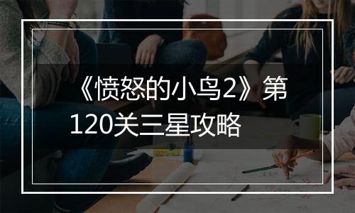 《愤怒的小鸟2》第120关三星攻略