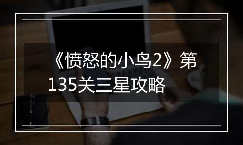 《愤怒的小鸟2》第135关三星攻略