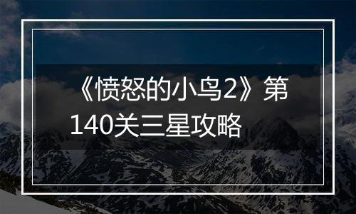 《愤怒的小鸟2》第140关三星攻略