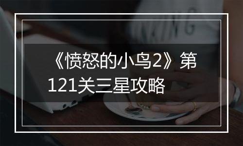 《愤怒的小鸟2》第121关三星攻略