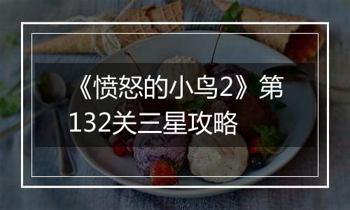 《愤怒的小鸟2》第132关三星攻略