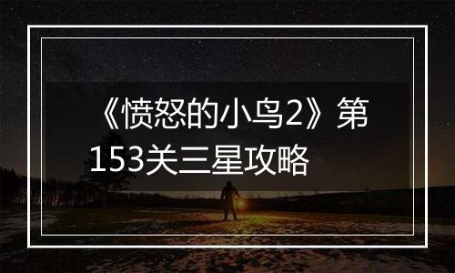 《愤怒的小鸟2》第153关三星攻略