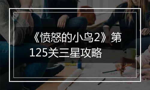 《愤怒的小鸟2》第125关三星攻略