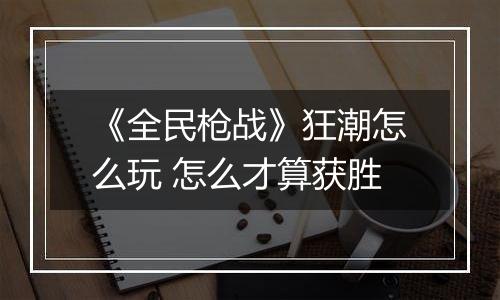 《全民枪战》狂潮怎么玩 怎么才算获胜