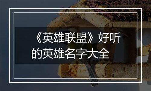 《英雄联盟》好听的英雄名字大全