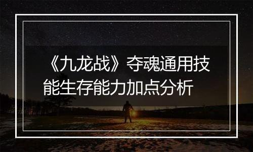 《九龙战》夺魂通用技能生存能力加点分析