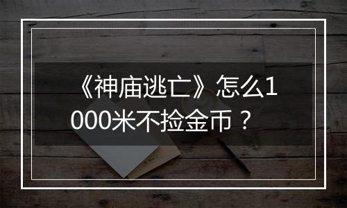 《神庙逃亡》怎么1000米不捡金币？