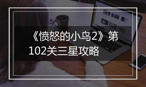 《愤怒的小鸟2》第102关三星攻略