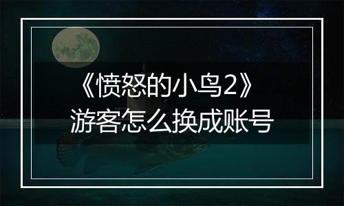 《愤怒的小鸟2》游客怎么换成账号
