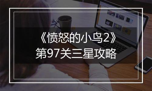 《愤怒的小鸟2》第97关三星攻略