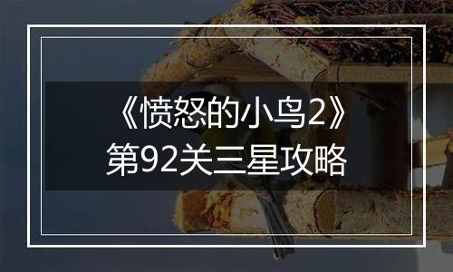 《愤怒的小鸟2》第92关三星攻略