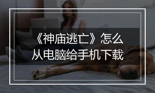 《神庙逃亡》怎么从电脑给手机下载