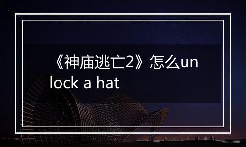 《神庙逃亡2》怎么unlock a hat