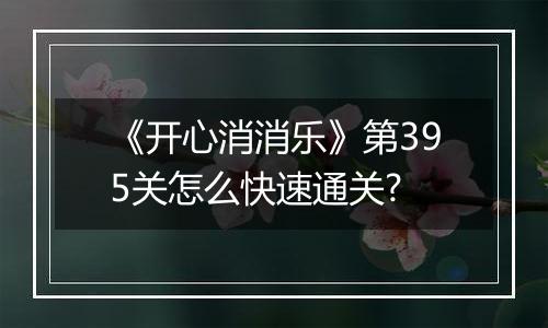 《开心消消乐》第395关怎么快速通关?