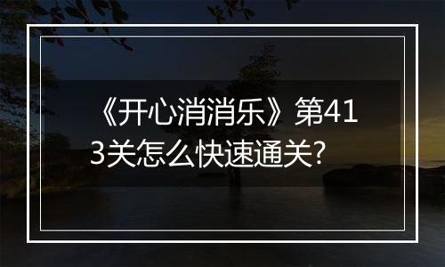《开心消消乐》第413关怎么快速通关?