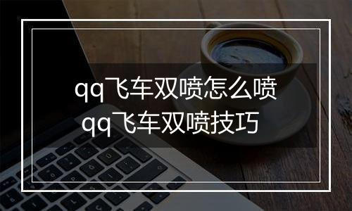 qq飞车双喷怎么喷 qq飞车双喷技巧