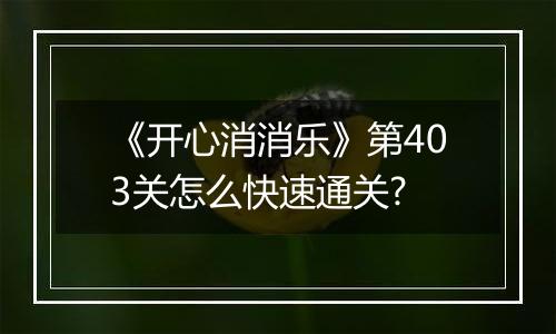《开心消消乐》第403关怎么快速通关?