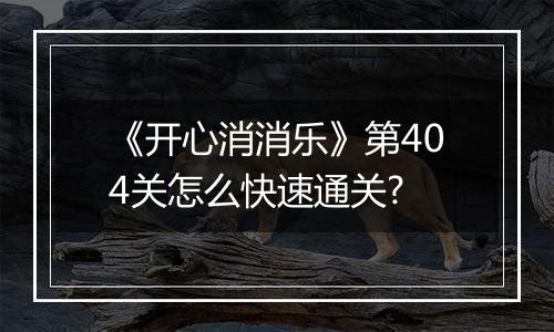 《开心消消乐》第404关怎么快速通关?