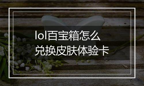 lol百宝箱怎么兑换皮肤体验卡