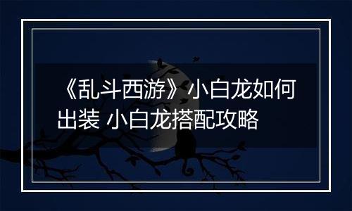 《乱斗西游》小白龙如何出装 小白龙搭配攻略