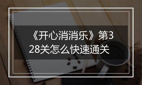 《开心消消乐》第328关怎么快速通关