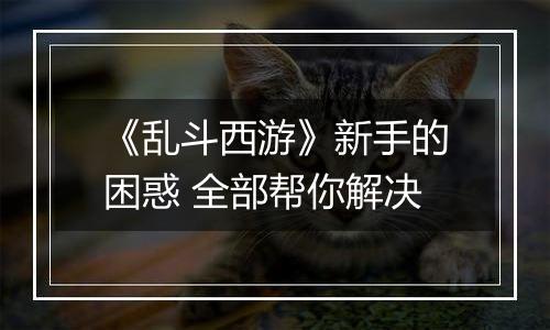 《乱斗西游》新手的困惑 全部帮你解决