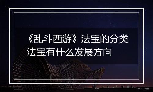 《乱斗西游》法宝的分类 法宝有什么发展方向