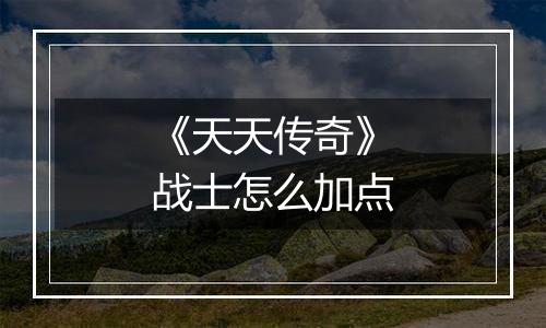 《天天传奇》战士怎么加点