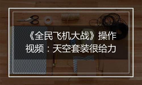 《全民飞机大战》操作视频：天空套装很给力