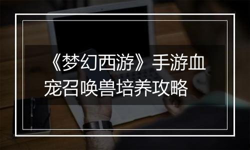 《梦幻西游》手游血宠召唤兽培养攻略