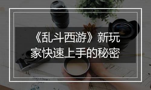 《乱斗西游》新玩家快速上手的秘密