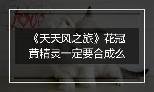 《天天风之旅》花冠黄精灵一定要合成么