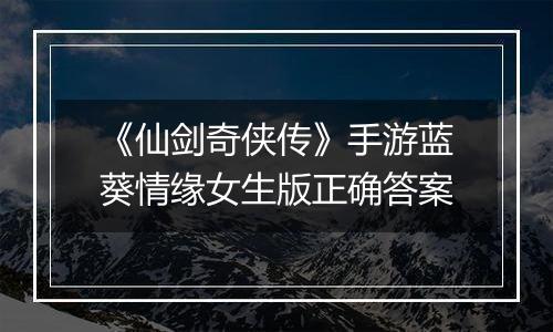 《仙剑奇侠传》手游蓝葵情缘女生版正确答案