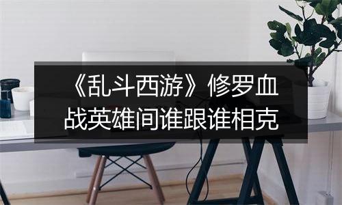 《乱斗西游》修罗血战英雄间谁跟谁相克