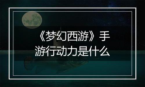《梦幻西游》手游行动力是什么