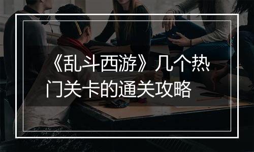 《乱斗西游》几个热门关卡的通关攻略