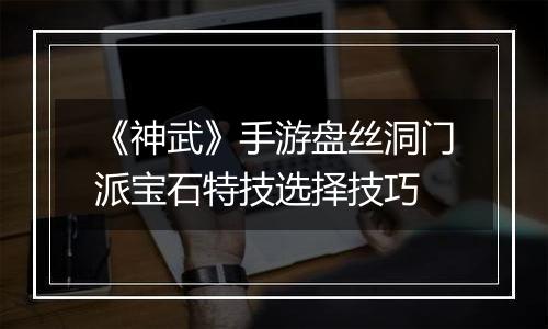 《神武》手游盘丝洞门派宝石特技选择技巧