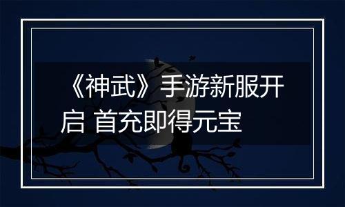 《神武》手游新服开启 首充即得元宝